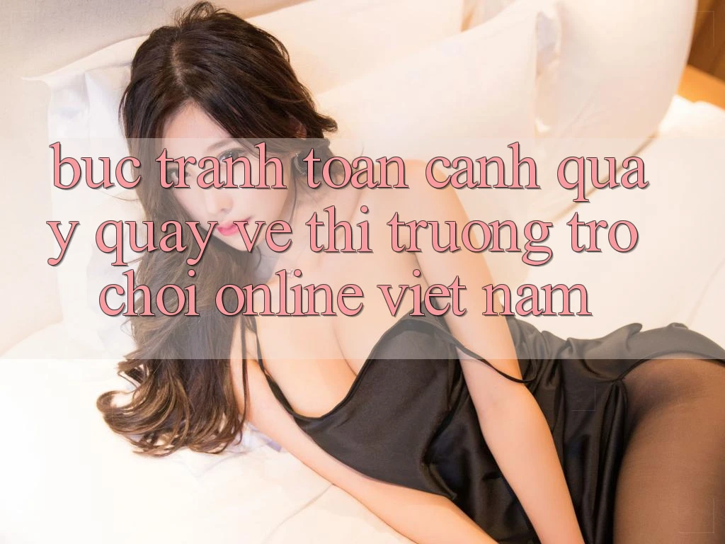 Bức Tranh Toàn Cảnh Quay quay về Thị Trường Trò chơi Online Việt Nam