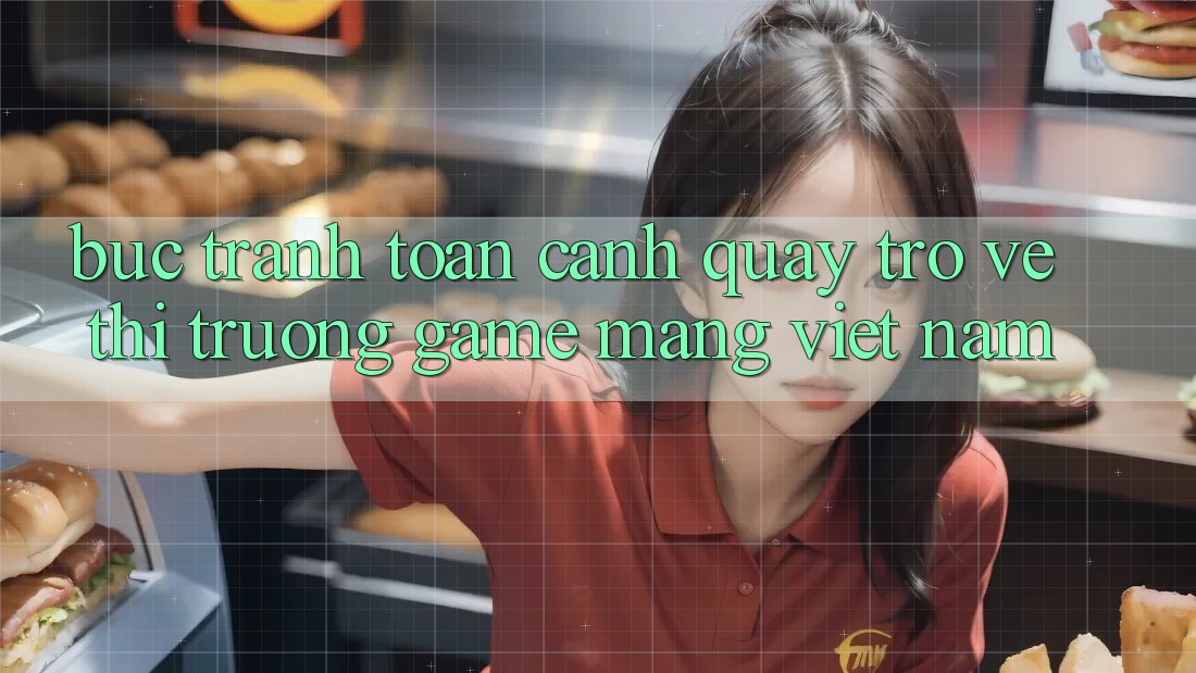 Bức Tranh Toàn Cảnh Quay trở về Thị Trường Game mạng Việt Nam