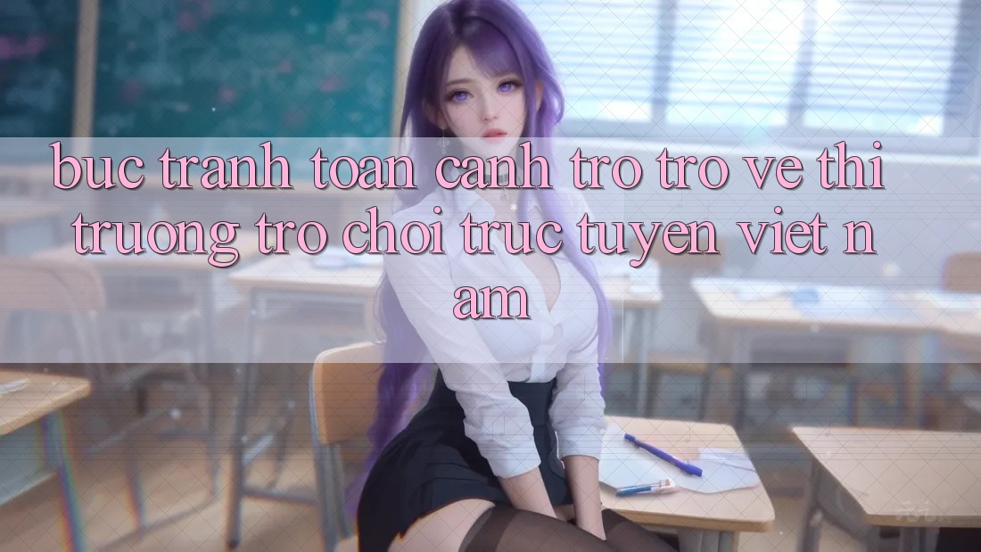 Bức Tranh Toàn Cảnh Trở trở về Thị Trường Trò chơi trực tuyến Việt Nam