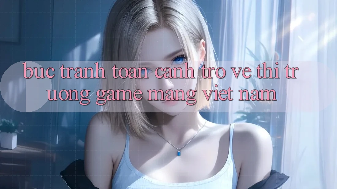 Bức Tranh Toàn Cảnh Trở về Thị Trường Game mạng Việt Nam Bức Tranh Toàn Cảnh Trở về Thị Trường Game mạng Việt Nam