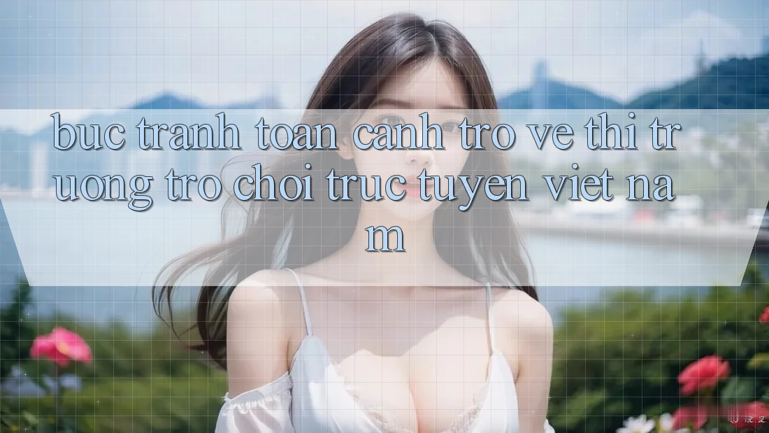 Bức Tranh Toàn Cảnh Trở về Thị Trường Trò chơi trực tuyến Việt Nam Bức Tranh Toàn Cảnh Trở về Thị Trường Trò chơi trực tuyến Việt Nam