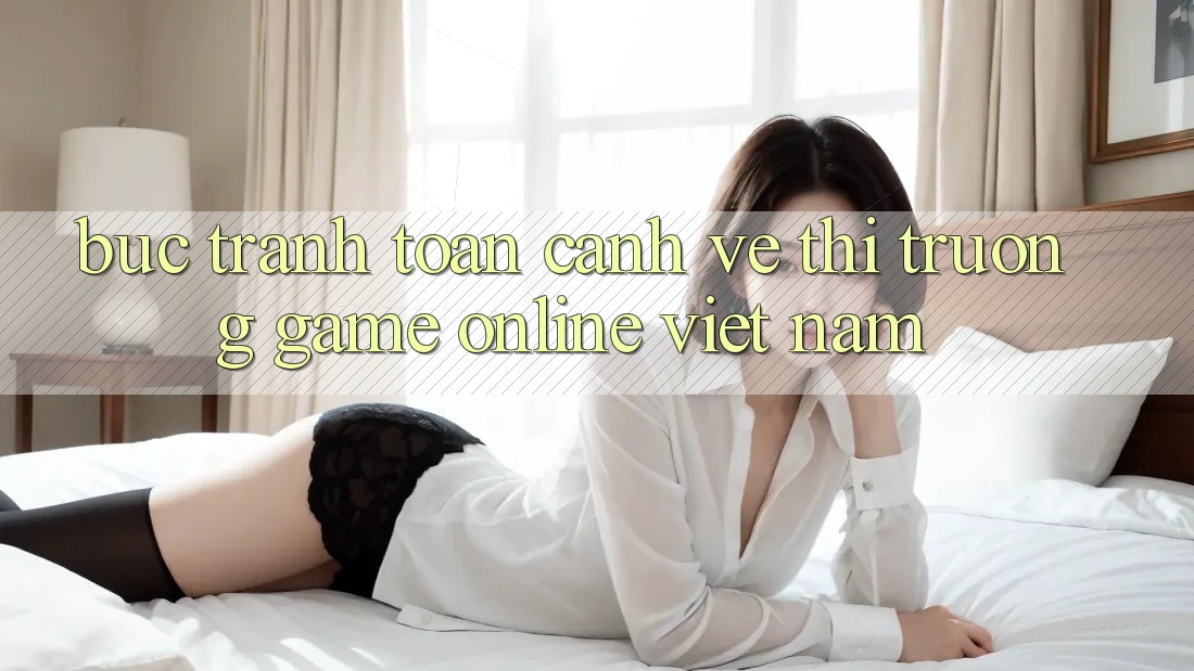 Bức Tranh Toàn Cảnh Về Thị Trường Game Online Việt Nam Bức Tranh Toàn Cảnh Về Thị Trường Game Online Việt Nam