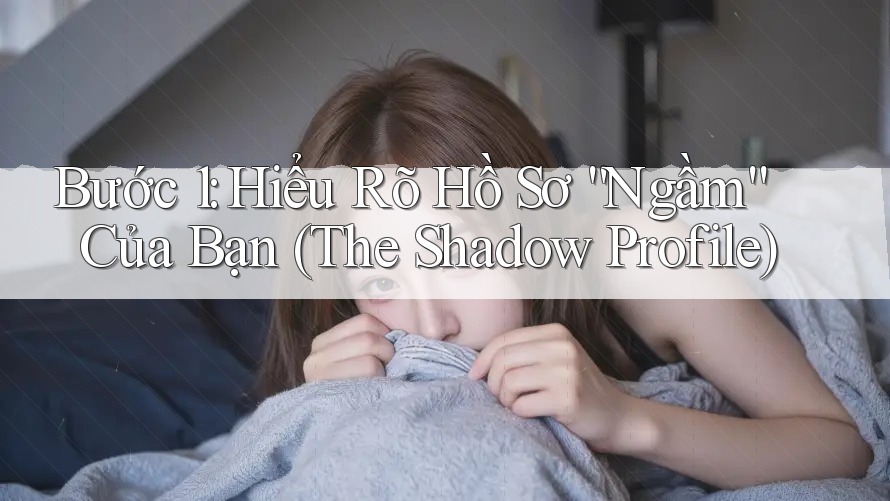 Bước 1: Hiểu Rõ Hồ Sơ “Ngầm” Của Bạn (The Shadow Profile) Bước 1: Hiểu Rõ Hồ Sơ “Ngầm” Của Bạn (The Shadow Profile)