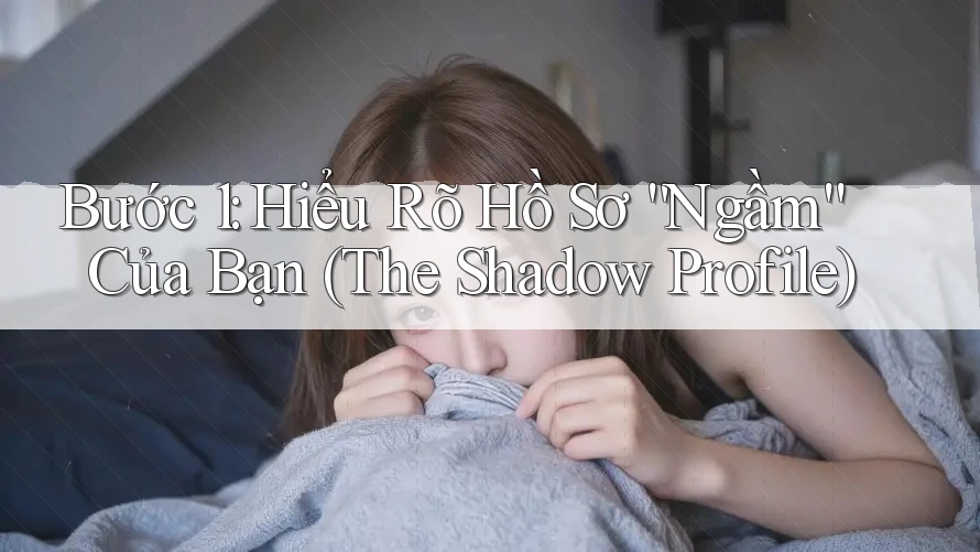 Bước 1: Hiểu Rõ Hồ Sơ “Ngầm” Của Bạn (The Shadow Profile) Bước 1: Hiểu Rõ Hồ Sơ “Ngầm” Của Bạn (The Shadow Profile)
