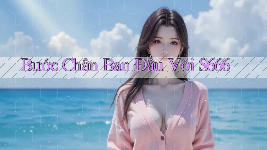 Bước Chân Ban Đầu Với S666