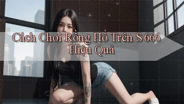 cách chơi rồng hổ trên s 666 hiệu quả