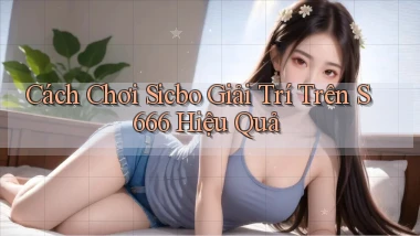 cách chơi sicbo giải trí trên s 666 hiệu quả