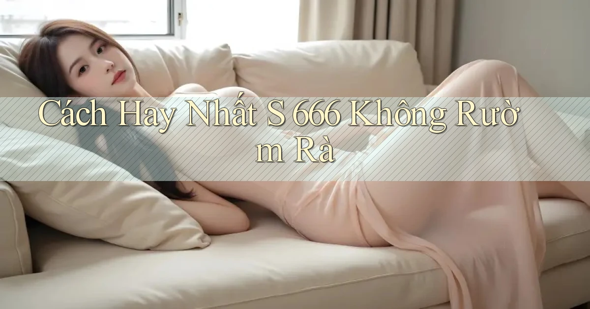 cách hay nhất s 666 không rườm rà