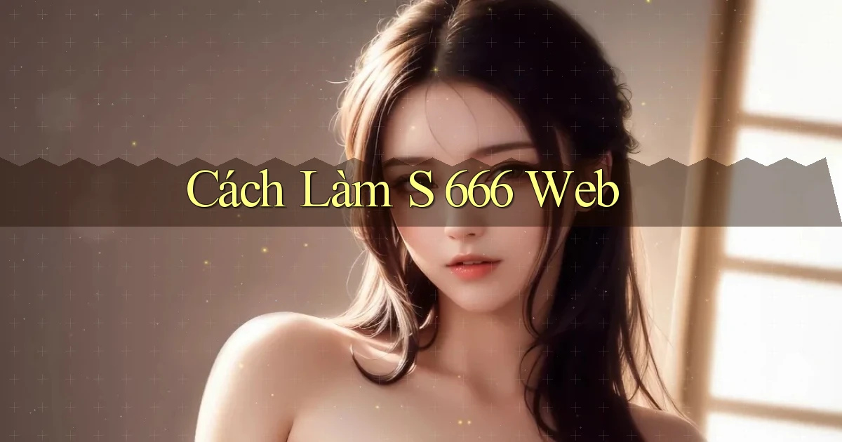 cách làm s 666 web