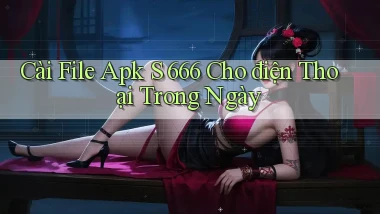 cài file apk s 666 cho điện thoại trong ngày