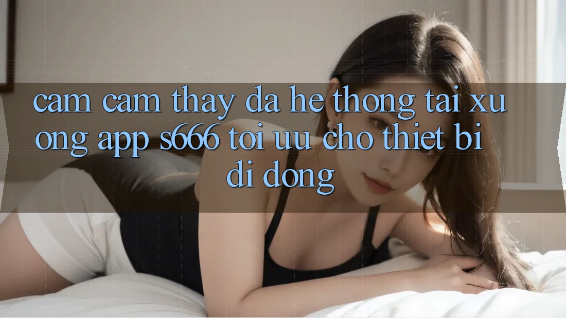 Cảm cảm thấy Đa Hệ thống – Tải xuống App s666 Tối Ưu Cho Thiết Bị Di Động Cảm cảm thấy Đa Hệ thống – Tải xuống App s666 Tối Ưu Cho Thiết Bị Di Động