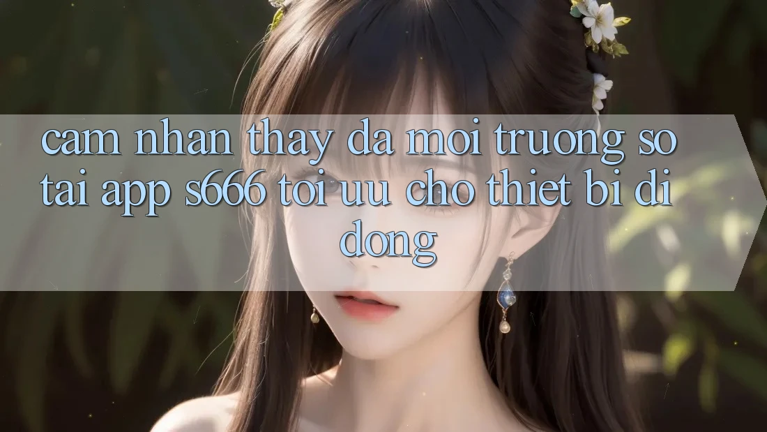 Cảm nhận thấy Đa Môi trường số – Tải App s666 Tối Ưu Cho Thiết Bị Di Động Cảm nhận thấy Đa Môi trường số – Tải App s666 Tối Ưu Cho Thiết Bị Di Động