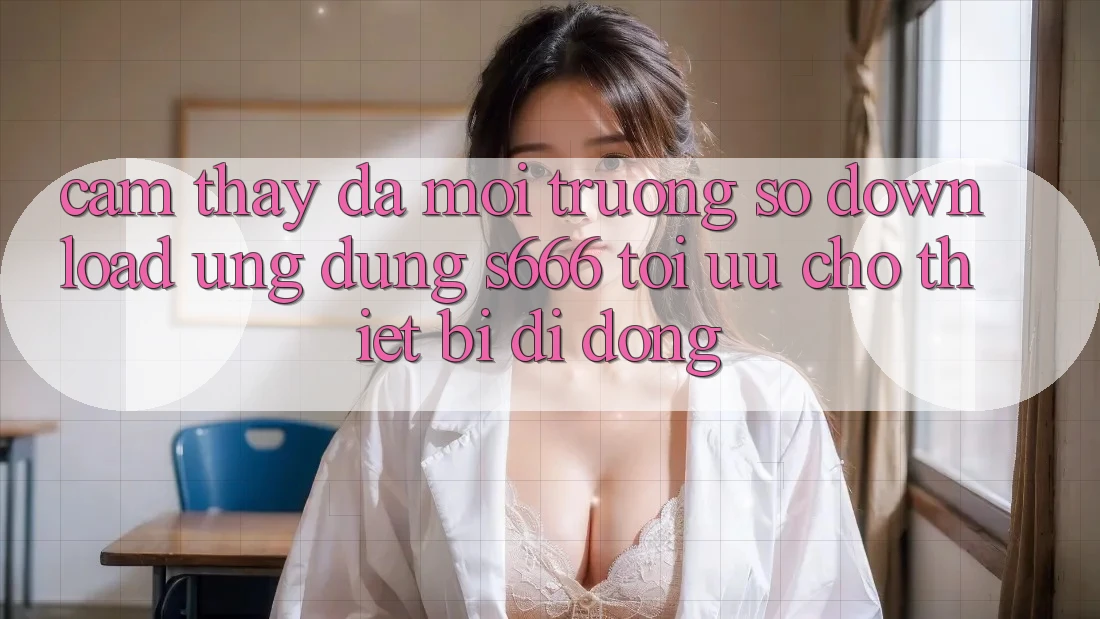 Cảm thấy Đa Môi trường số – Download Ứng dụng s666 Tối Ưu Cho Thiết Bị Di Động Cảm thấy Đa Môi trường số – Download Ứng dụng s666 Tối Ưu Cho Thiết Bị Di Động