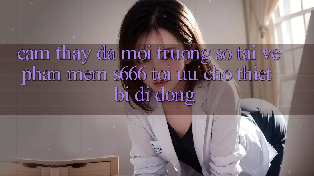 Cảm thấy Đa Môi trường số – Tải về Phần mềm s666 Tối Ưu Cho Thiết Bị Di Động Cảm thấy Đa Môi trường số – Tải về Phần mềm s666 Tối Ưu Cho Thiết Bị Di Động