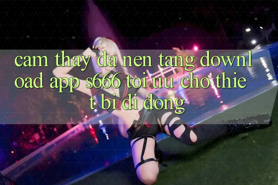Cảm thấy Đa Nền Tảng – Download App s666 Tối Ưu Cho Thiết Bị Di Động Cảm thấy Đa Nền Tảng – Download App s666 Tối Ưu Cho Thiết Bị Di Động