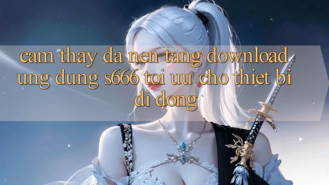 Cảm thấy Đa Nền Tảng – Download Ứng dụng s666 Tối Ưu Cho Thiết Bị Di Động