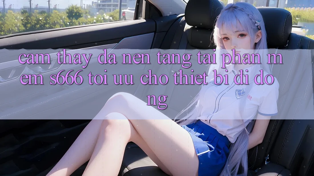 Cảm thấy Đa Nền Tảng – Tải Phần mềm s666 Tối Ưu Cho Thiết Bị Di Động