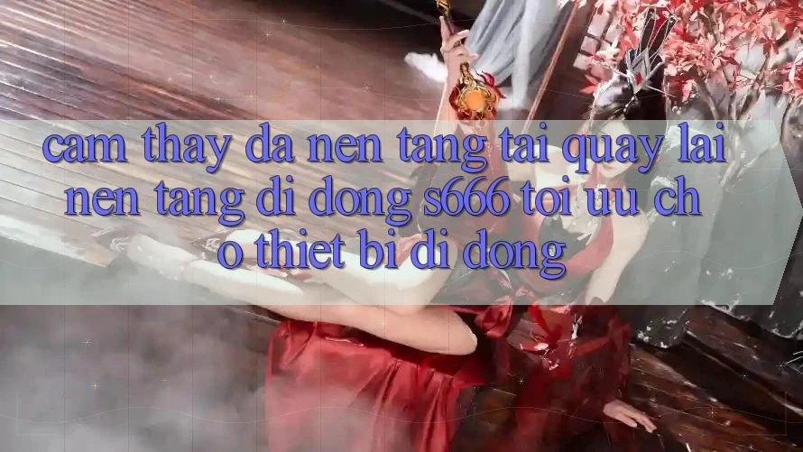 Cảm thấy Đa Nền Tảng – Tải quay lại Nền tảng di động s666 Tối Ưu Cho Thiết Bị Di Động