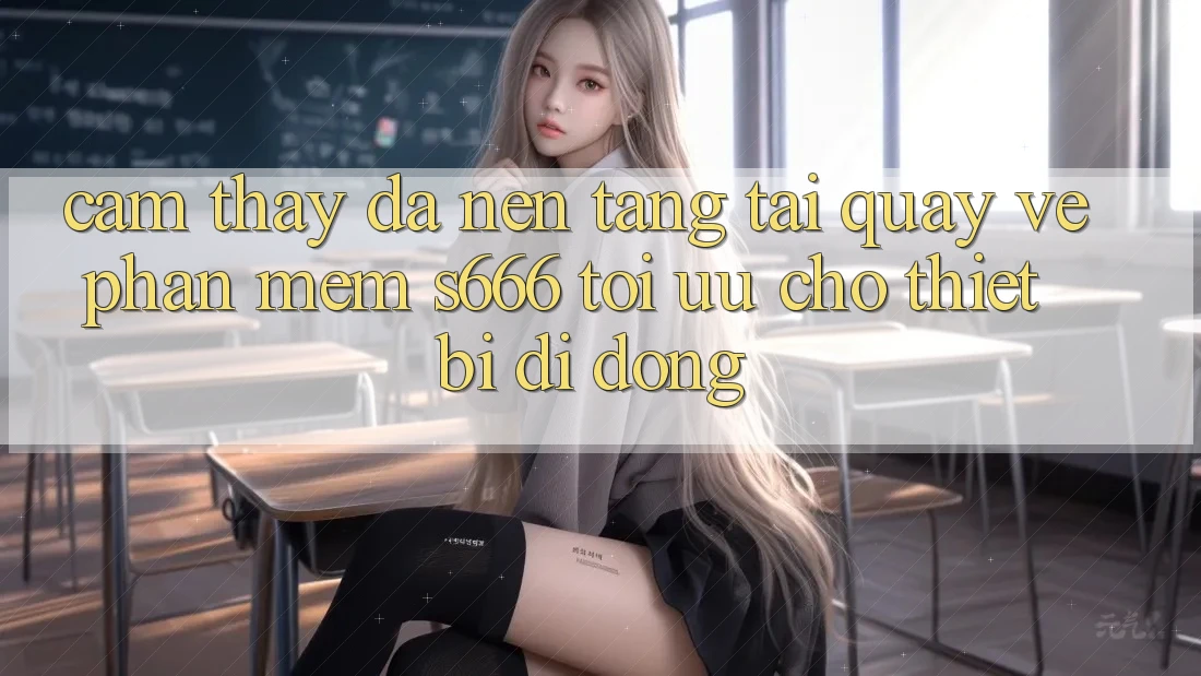 Cảm thấy Đa Nền Tảng – Tải quay về Phần mềm s666 Tối Ưu Cho Thiết Bị Di Động