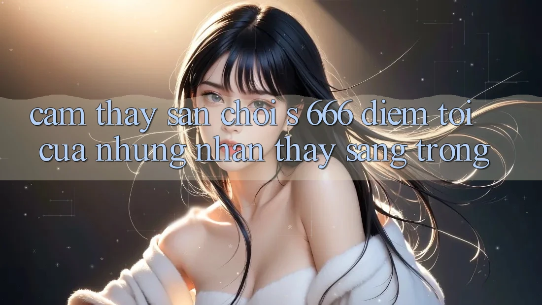 Cảm thấy Sân Chơi s 666 – Điểm Tới Của Những Nhận thấy Sang trọng Cảm thấy Sân Chơi s 666 – Điểm Tới Của Những Nhận thấy Sang trọng