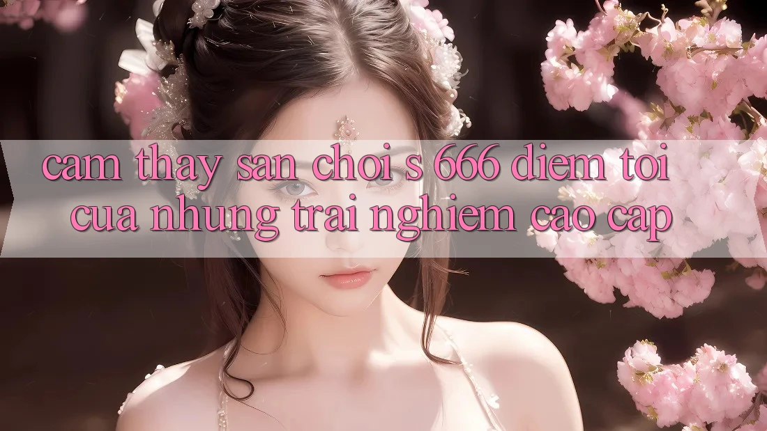 Cảm thấy Sân Chơi s 666 – Điểm Tới Của Những Trải Nghiệm Cao cấp