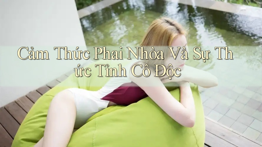 Cảm Thức Phai Nhòa Và Sự Thức Tỉnh Cô Độc Cảm Thức Phai Nhòa Và Sự Thức Tỉnh Cô Độc