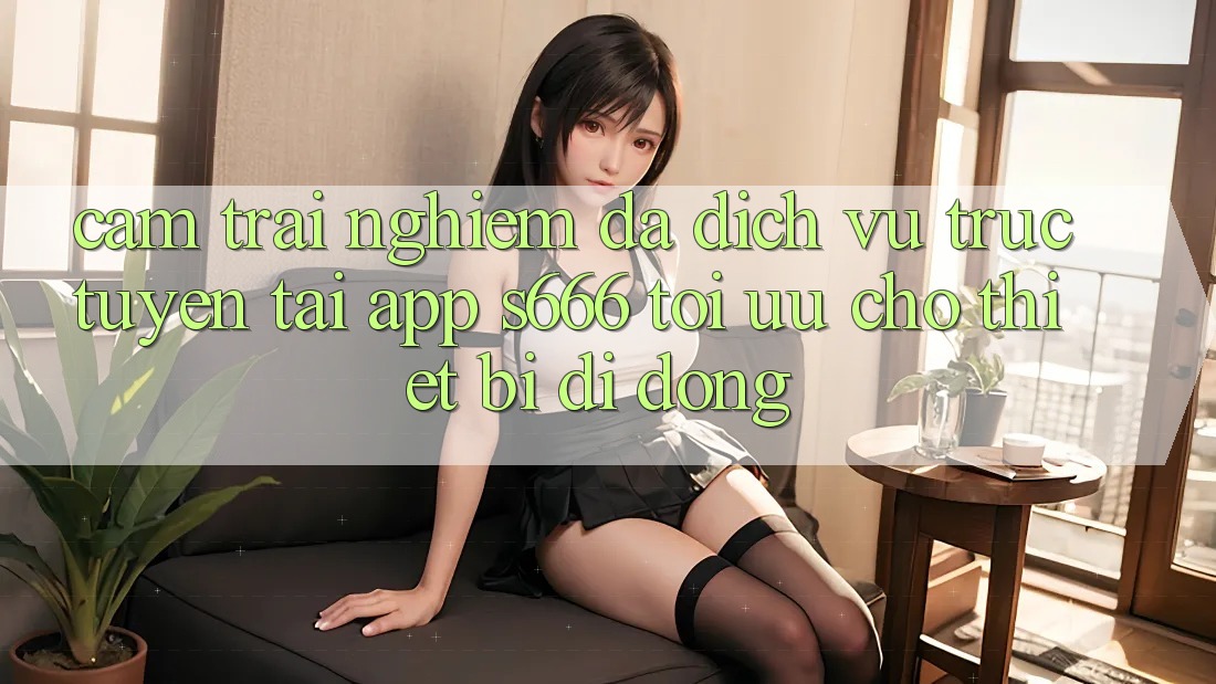 Cảm trải nghiệm Đa Dịch vụ trực tuyến – Tải App s666 Tối Ưu Cho Thiết Bị Di Động