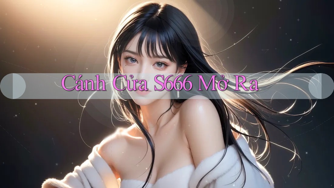 Cánh Cửa S666 Mở Ra Cánh Cửa S666 Mở Ra