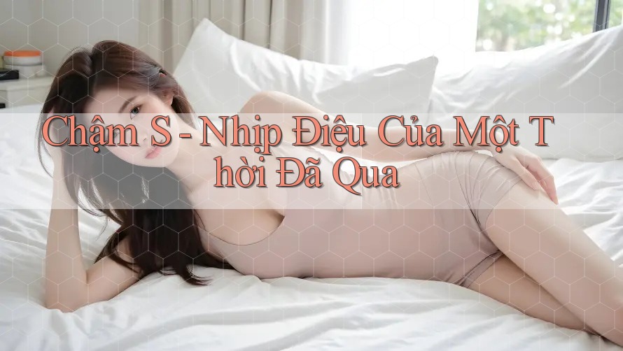 Chậm S - Nhịp Điệu Của Một Thời Đã Qua Chậm S - Nhịp Điệu Của Một Thời Đã Qua