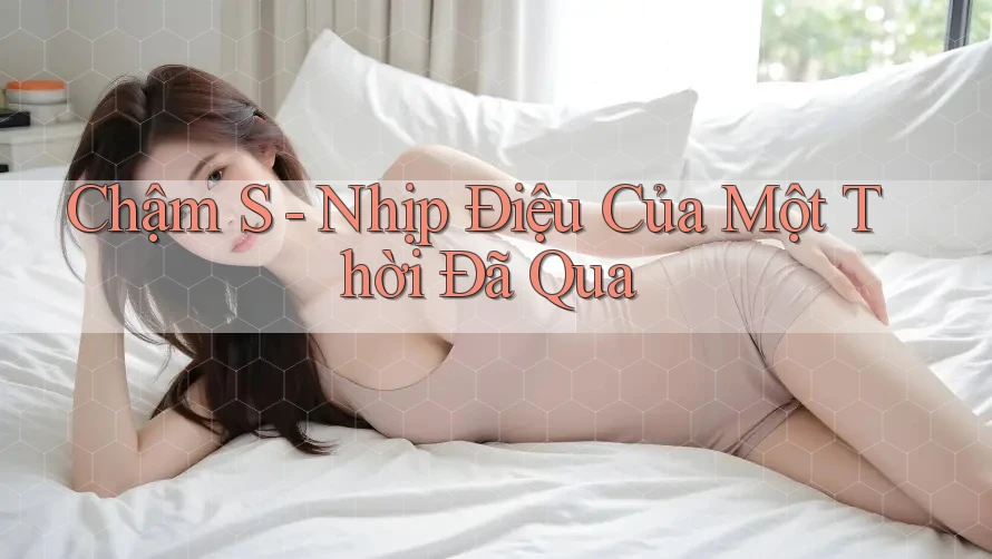 Chậm S - Nhịp Điệu Của Một Thời Đã Qua Chậm S - Nhịp Điệu Của Một Thời Đã Qua