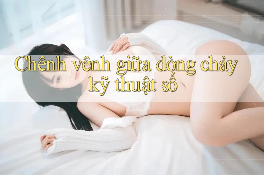 Chênh vênh giữa dòng chảy kỹ thuật số