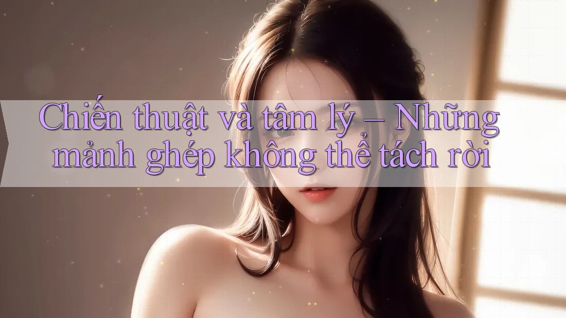 Chiến thuật và tâm lý – Những mảnh ghép không thể tách rời Chiến thuật và tâm lý – Những mảnh ghép không thể tách rời