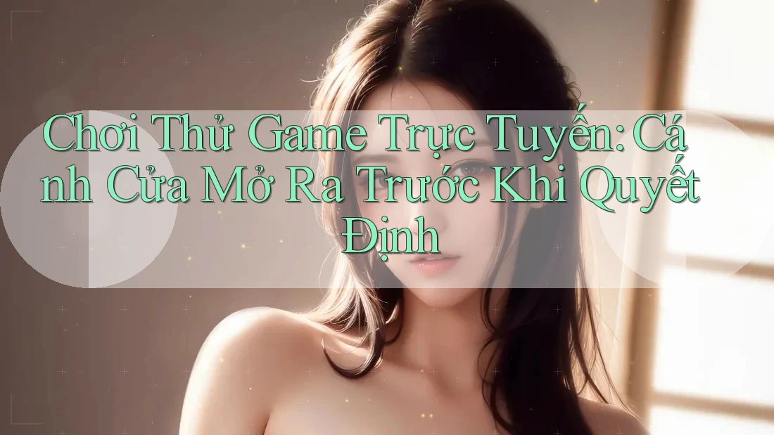 Chơi Thử Game Trực Tuyến: Cánh Cửa Mở Ra Trước Khi Quyết Định