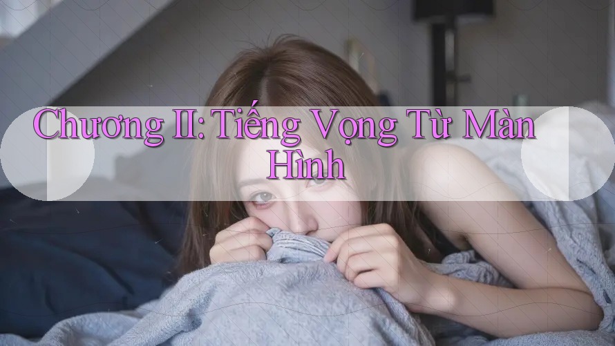 Chương II: Tiếng Vọng Từ Màn Hình