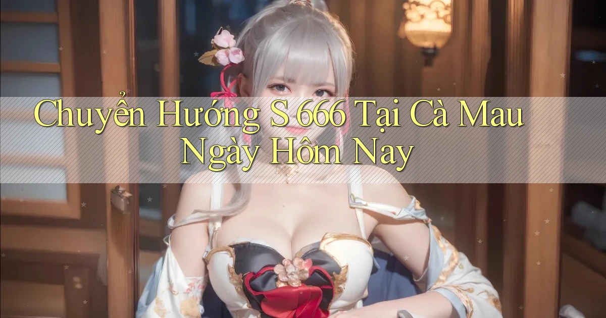 chuyển hướng s 666 tại Cà Mau ngày hôm nay