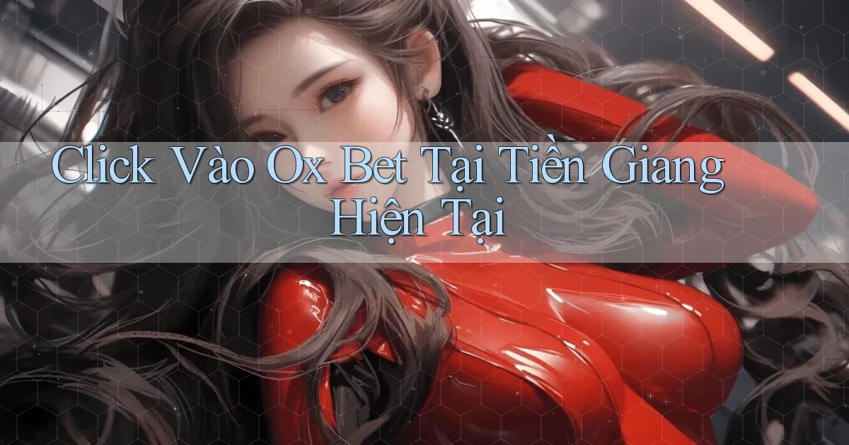 click vào ox bet tại Tiền Giang hiện tại