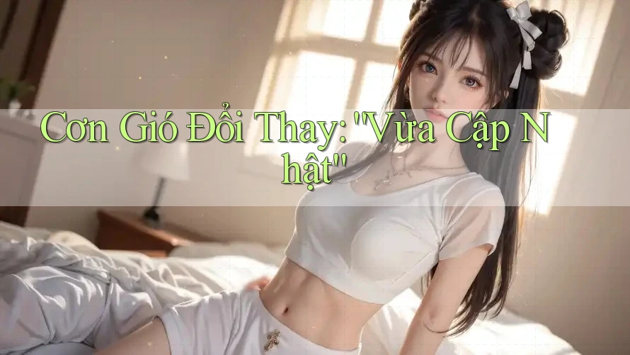 Cơn Gió Đổi Thay: “Vừa Cập Nhật”
