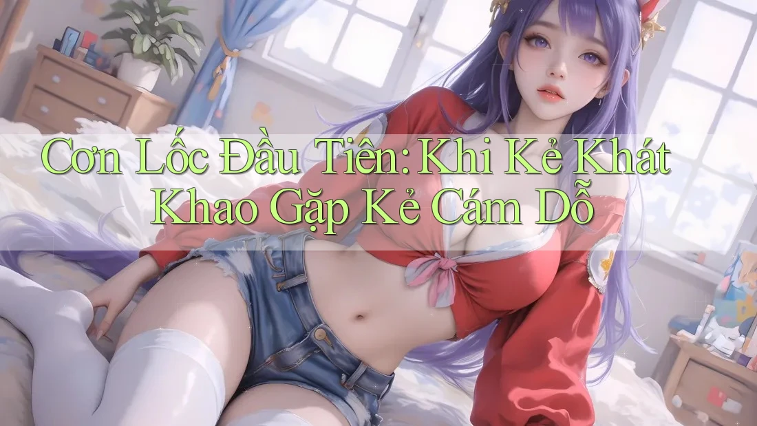 Cơn Lốc Đầu Tiên: Khi Kẻ Khát Khao Gặp Kẻ Cám Dỗ Cơn Lốc Đầu Tiên: Khi Kẻ Khát Khao Gặp Kẻ Cám Dỗ