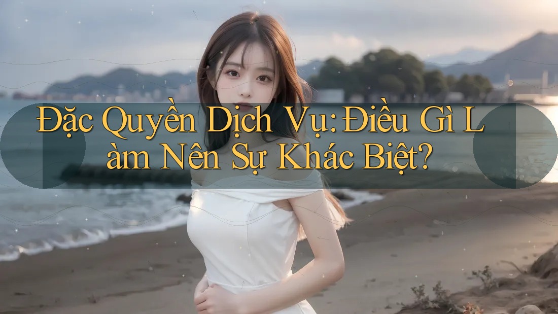 Đặc Quyền Dịch Vụ: Điều Gì Làm Nên Sự Khác Biệt? Đặc Quyền Dịch Vụ: Điều Gì Làm Nên Sự Khác Biệt?