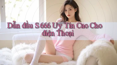dẫn đầu s 666 uy tín cao cho điện thoại