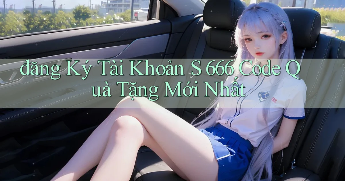 đăng ký tài khoản s 666 code quà tặng mới nhất