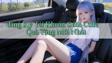 đăng ký tài khoản s 666 code quà tặng mới nhất