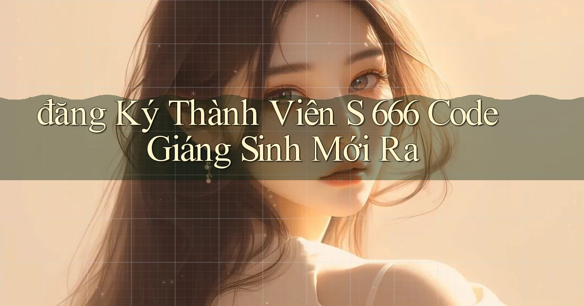 đăng ký thành viên s 666 code giáng sinh mới ra