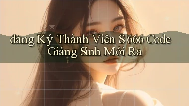 đăng ký thành viên s 666 code giáng sinh mới ra