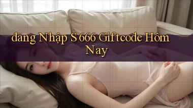 đăng nhập s 666 giftcode hôm nay