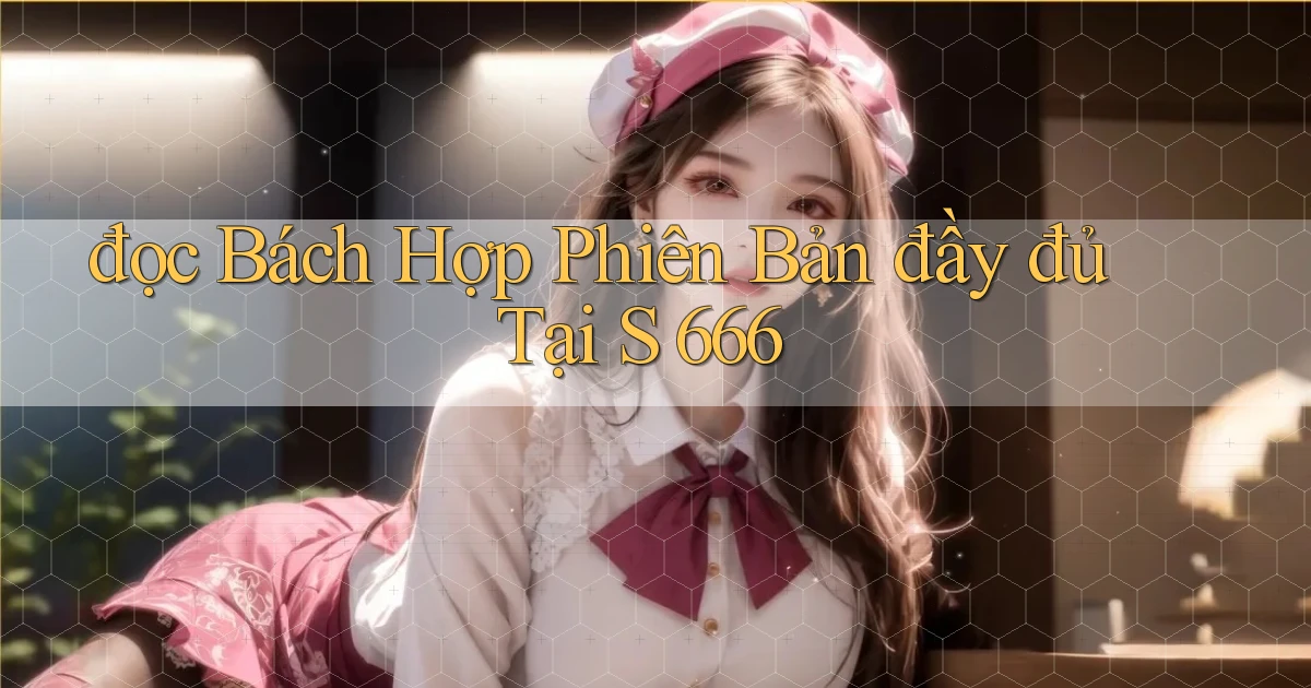 đọc bách hợp phiên bản đầy đủ tại s 666