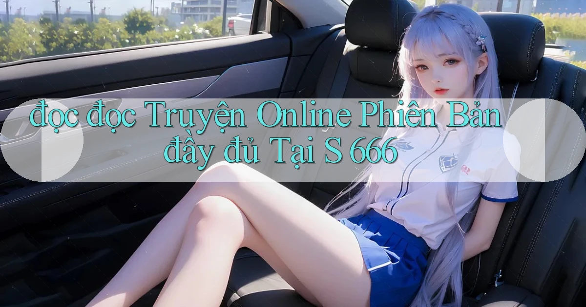đọc đọc truyện online phiên bản đầy đủ tại s 666