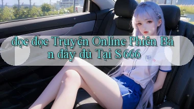 đọc đọc truyện online phiên bản đầy đủ tại s 666