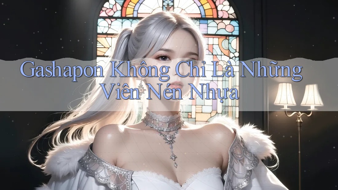 Gashapon Không Chỉ Là Những Viên Nén Nhựa Gashapon Không Chỉ Là Những Viên Nén Nhựa