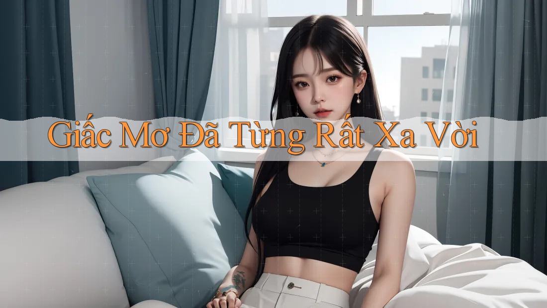 Giấc Mơ Đã Từng Rất Xa Vời Giấc Mơ Đã Từng Rất Xa Vời